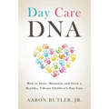 Day Care DNA: How to Start, Maintain, and Grow a Healthy, Vibrant Children's Day Care