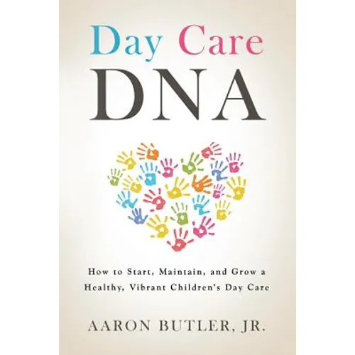 Day Care DNA: How to Start, Maintain, and Grow a Healthy, Vibrant Children's Day Care