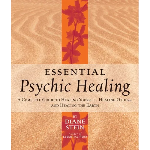 Essential Psychic Healing: A Complete Guide to Healing Yourself, Healing Others, and Healing the Earth