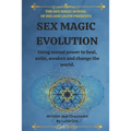 Sex Magic Evolution: Using sexual power to heal, unite, awaken and change the world.