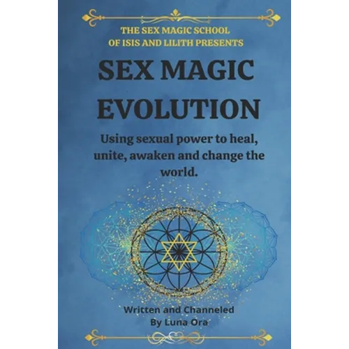 Sex Magic Evolution: Using sexual power to heal, unite, awaken and change the world.