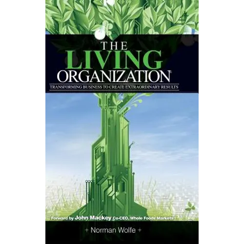 The Living Organization: Transforming Business to Create Extraordinary Results