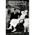 Hemingway's Saint Louis: How St. Louisans Shaped His Life and Legacy