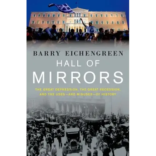 Hall of Mirrors: The Great Depression, the Great Recession, and the Uses-And Misuses-Of History
