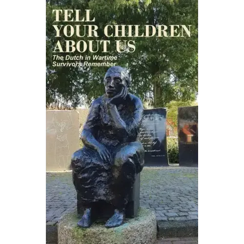 Tell Your Children about Us: The Dutch in Wartime, Survivors Remember