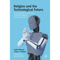 Religion and the Technological Future: An Introduction to Biohacking, Artificial Intelligence, and Transhumanism