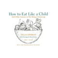 How to Eat Like a Child: And Other Lessons in Not Being a Grown-Up