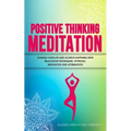 Positive Thinking Meditation: Change Your Life and Achieve Happiness with Relaxation Techniques, Hypnosis, Meditation and Affirmation