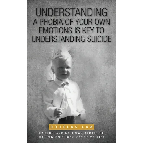 Understanding a Phobia of Your Own Emotions is Key to Understanding Suicide: Understanding I was Afraid of my own Emotions Saved my Life