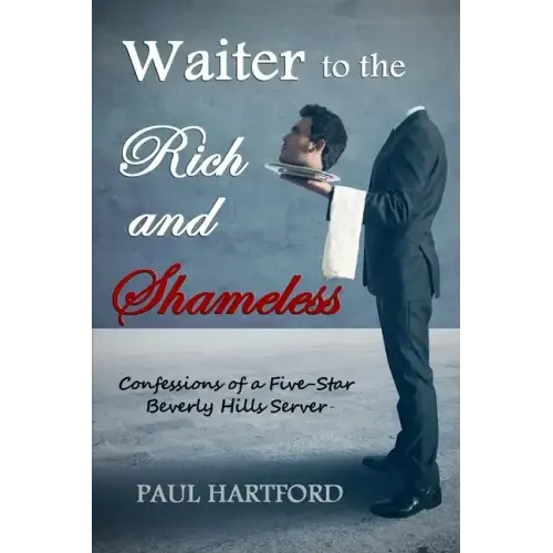 Waiter to the Rich and Shameless: Confessions of a Five-Star Beverly Hills Server