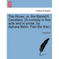 The Rover, Or, the Banish't Cavaliers. [A Comedy in Five Acts and in Prose, by Aphara Behn. Part the First.]