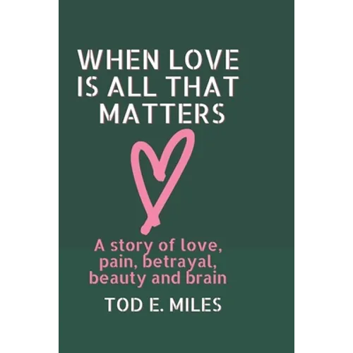 When Love is all that Matters: A novel about love, pain, betrayal, beauty and brain