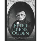 Peter Skene Ogden: The Controversial Life and Legacy of the Canadian Fur Trader Who Explored the Pacific Northwest - Paperback