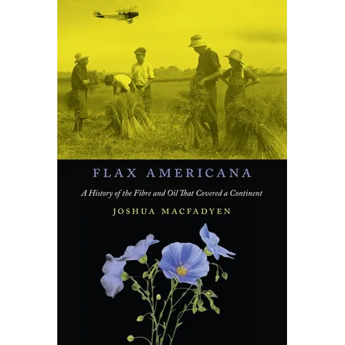 Flax Americana: A History of the Fibre and Oil That Covered a Continent