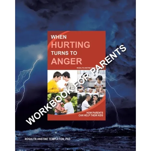 When Hurting Turns to Anger: How Parents Can Help Their Kids - Workbook for Parents