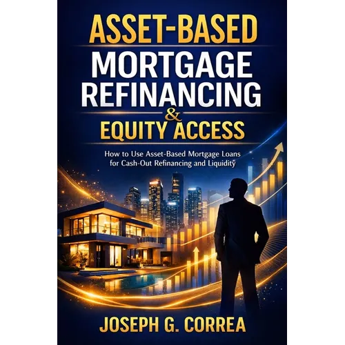 Asset-Based Mortgage Refinancing & Equity Access: How to Use Asset-Based Mortgage Loans for Cash-Out Refinancing and Liquidity
