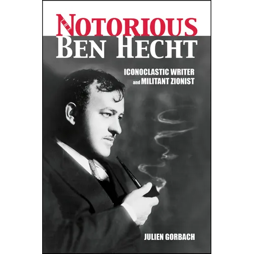 The Notorious Ben Hecht: Iconoclastic Writer and Militant Zionist