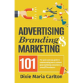 Advertising, Branding, and Marketing 101: The quick and easy guide to achieving great marketing outcomes in a small business