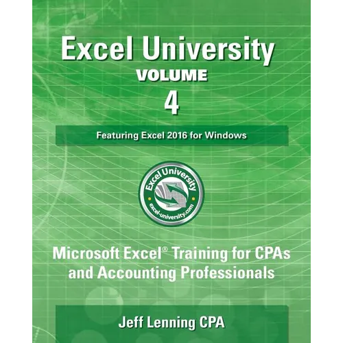 Excel University Volume 4 - Featuring Excel 2016 for Windows: Microsoft Excel Training for CPAs and Accounting Professionals