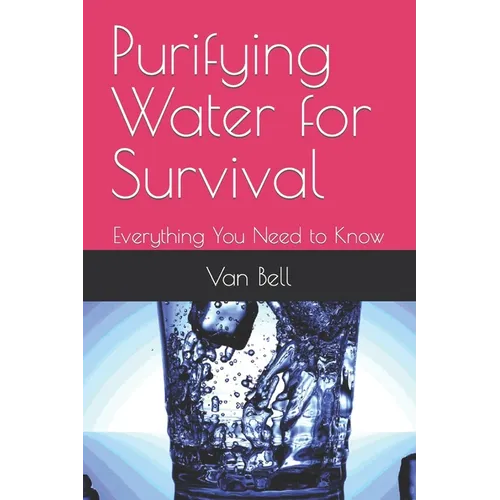Purifying Water for Survival: Everything You Need to Know