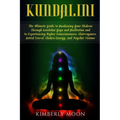 Kundalini: The Ultimate Guide to Awakening Your Chakras Through Kundalini Yoga and Meditation and to Experiencing Higher Consciou