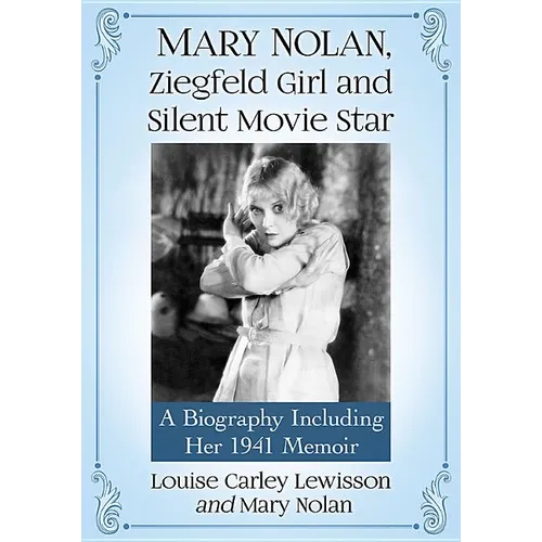 Mary Nolan, Ziegfeld Girl and Silent Movie Star: A Biography Including Her 1941 Memoir