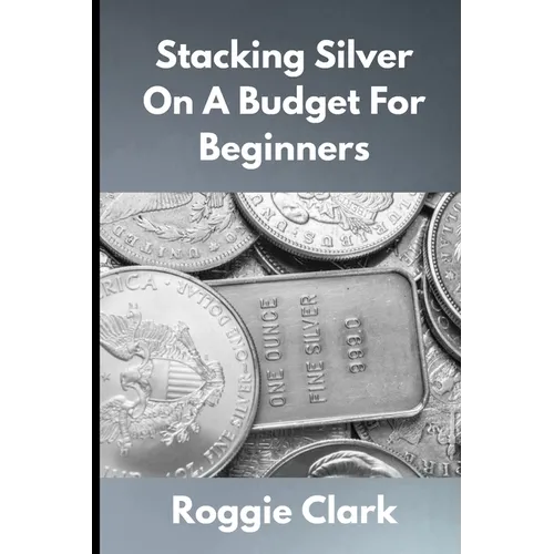 Stacking Silver On A Budget For Beginners: Simple Strategies for Investing in Silver With Little Money