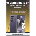 SAMSUNG GALAXY S24 Ultra 5G Beginners and Seniors Guide: A Comprehensive user manual with tips and tricks to master the latest smartphone