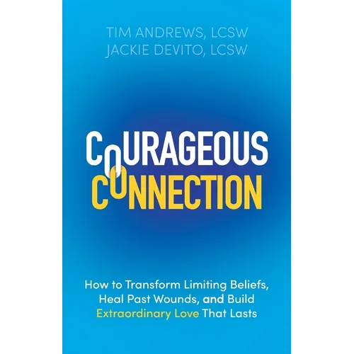Courageous Connection: How to Transform Limiting Beliefs, Heal Past Wounds, and Build Extraordinary Love That Lasts