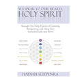 Yes Speak to Our Hearts, Holy Spirit: Through Our Daily Practice of Listening, Recognizing, and Using Your Unlimited Gifts and Power