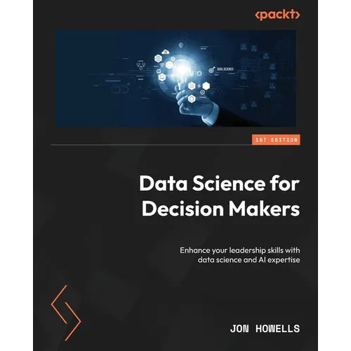Data Science for Decision Makers: Enhance your leadership skills with data science and AI expertise