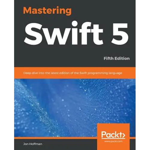 Mastering Swift 5 - Fifth Edition: Deep dive into the latest edition of the Swift programming language