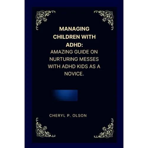 Managing children with ADHD: Amazing guide on nurturing messes with ADHD kids as a novice.