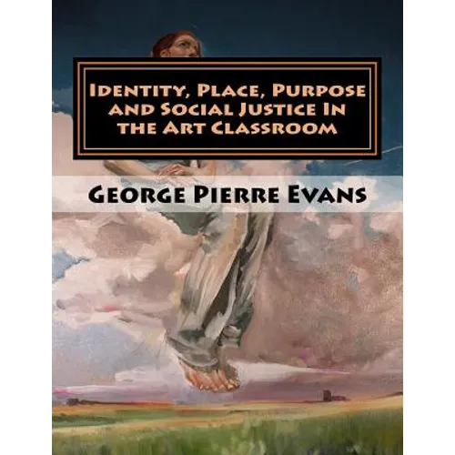 Identity, Place, Purpose and Social Justice In the Art Classroom: An Art Education Curriculum by George Pierre Evans, MA