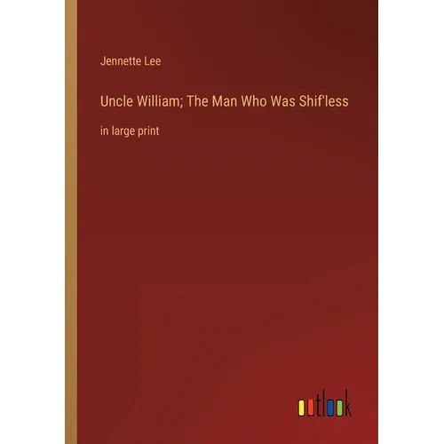 Uncle William; The Man Who Was Shif'less: in large print