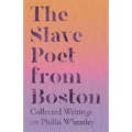 The Slave Poet from Boston - Collected Writings on Phillis Wheatley