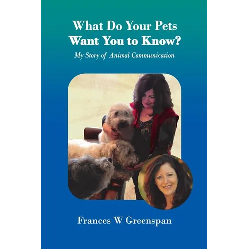 What Do Your Pets Want You to Know?: My Story of Animal Communication