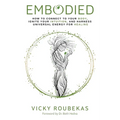 Embodied: How to Connect to Your Body, Ignite Your Intuition, and Harness Universal Energy for Healing