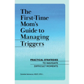 The First-Time Mom's Guide to Managing Triggers: Practical Strategies to Navigate Difficult Moments