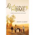 Reclaiming Home: The Family's Guide for Life, Love and Legacy