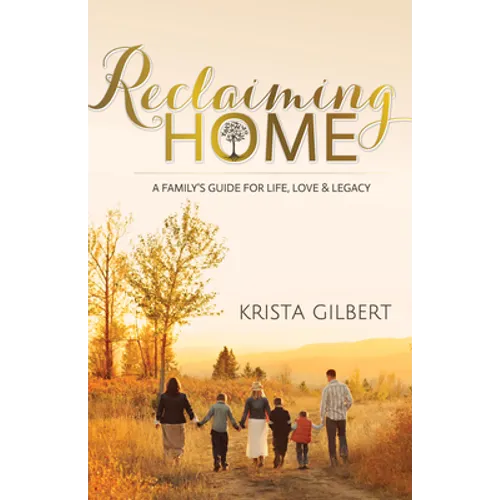 Reclaiming Home: The Family's Guide for Life, Love and Legacy
