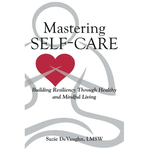 Mastering Self-Care: Building Resiliency Through Healthy and Mindful Living