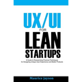 UX/UI For Lean Startups: A Guide to researching Practical Techniques For Designing Unique User Experience and Better Products