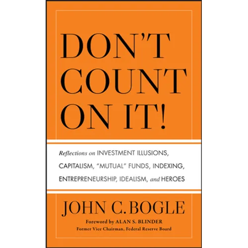 Don't Count on It! Reflections on Investment Illusions, Capitalism, "Mutual" Funds, Indexing, Entrepreneurship, Idealism, and Heroes