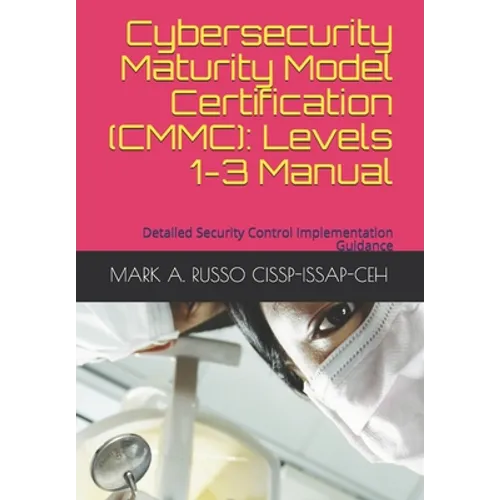 Cybersecurity Maturity Model Certification (CMMC): Levels 1-3 Manual: Detailed Security Control Implementation Guidance