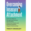 Overcoming Insecure Attachment: 8 Proven Steps to Recognizing Anxious and Avoidant Attachment Styles and Building Healthier, Happier Relationships
