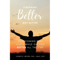 Finishing Better Not Bitter: Overcoming Past Hurts While Getting Better All the Time