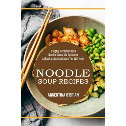 Noodle Soup Recipes: A Highly Recommended Noodle Casserole Cookbook (A Noodle Soup Cookbook You Will Need)