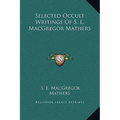 Selected Occult Writings Of S. L. MacGregor Mathers