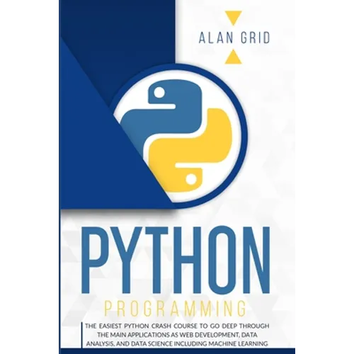 Python Programming: The Easiest Python Crash Course to go Deep Through the Main Application as Web Development, Data Analysis and Data Science Includi